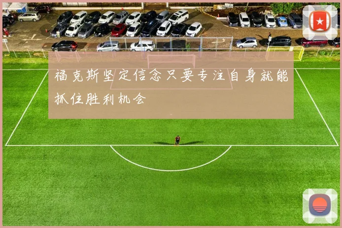 福克斯坚定信念只要专注自身就能抓住胜利机会