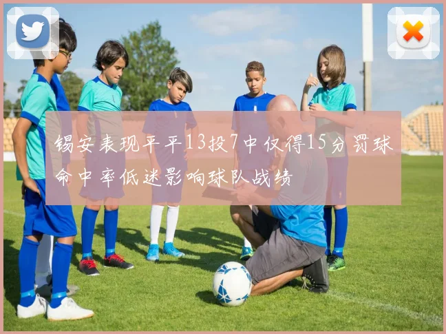 锡安表现平平13投7中仅得15分罚球命中率低迷影响球队战绩