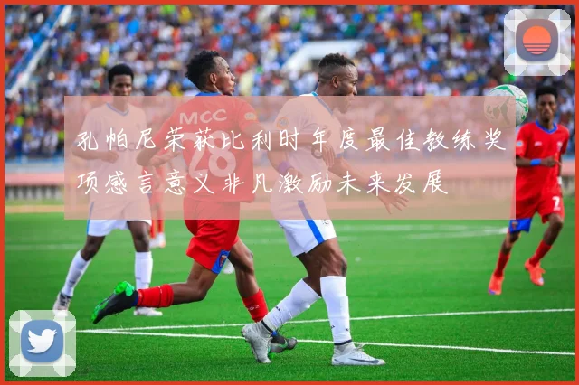 孔帕尼荣获比利时年度最佳教练奖项感言意义非凡激励未来发展