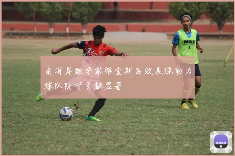 南海岸数学家维金斯高效表现助力球队防守贡献显著