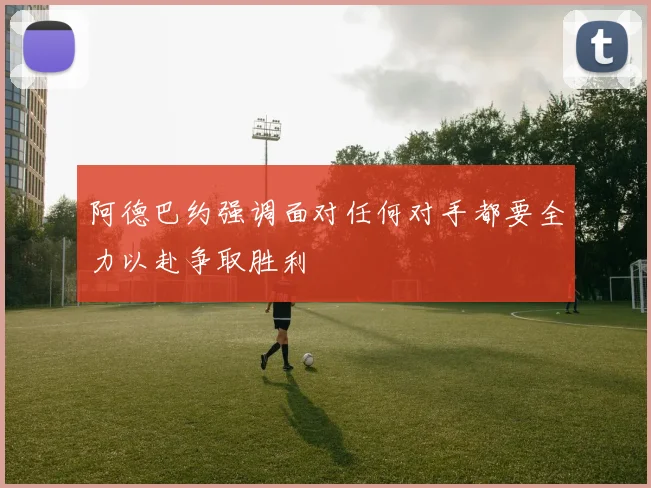阿德巴约强调面对任何对手都要全力以赴争取胜利