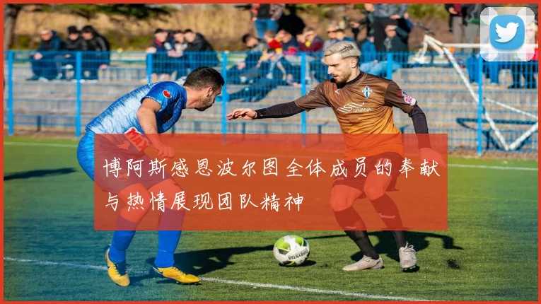 博阿斯感恩波尔图全体成员的奉献与热情展现团队精神