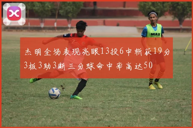 杰明全场表现亮眼13投6中斩获19分3板3助3断三分球命中率高达50