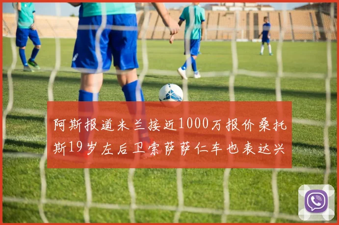 阿斯报道米兰接近1000万报价桑托斯19岁左后卫索萨萨仁车也表达兴趣
