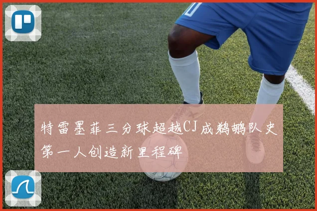 特雷墨菲三分球超越CJ成鹈鹕队史第一人创造新里程碑