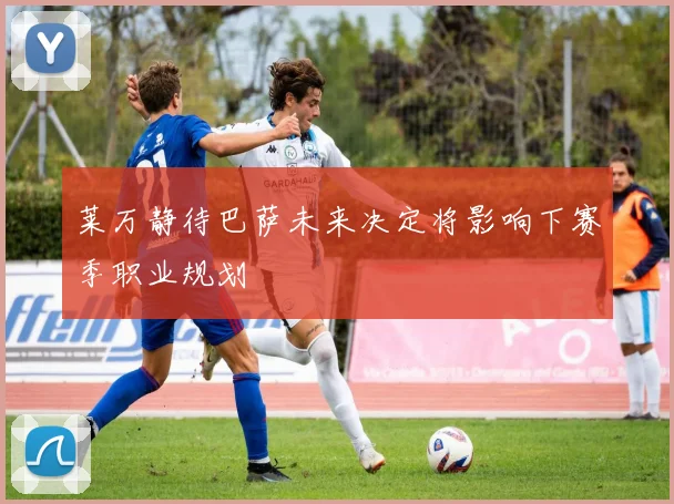莱万静待巴萨未来决定将影响下赛季职业规划