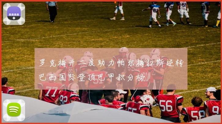 罗克梅开二度助力帕尔梅拉斯逆转巴西国际登顶巴甲积分榜